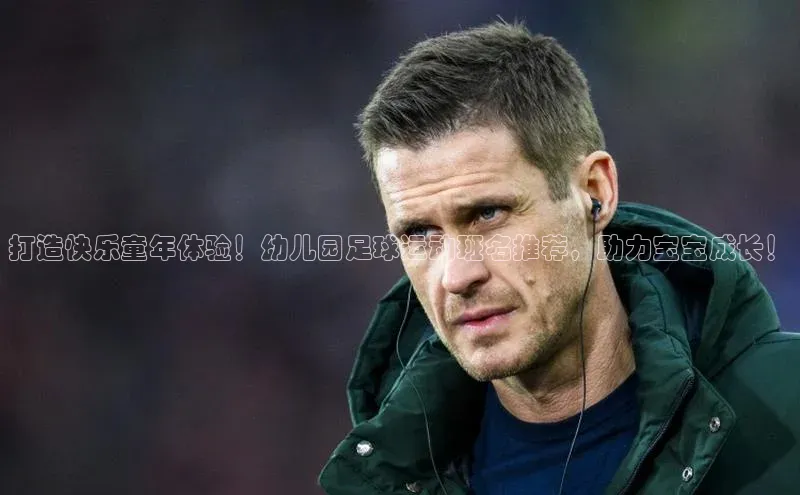 天富测速网页版登录入口百度学术打造快乐童年体验！幼儿园足球运动班名推荐，助力宝宝成长！