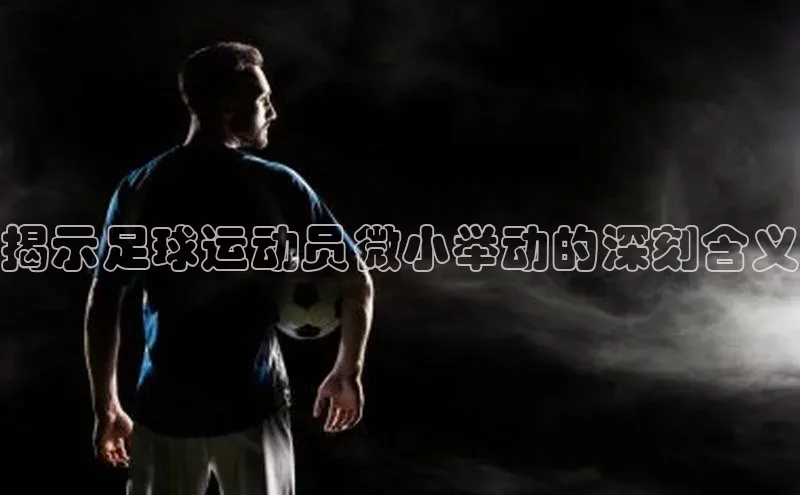 天富测速福石控股揭示足球运动员微小举动的深刻含义