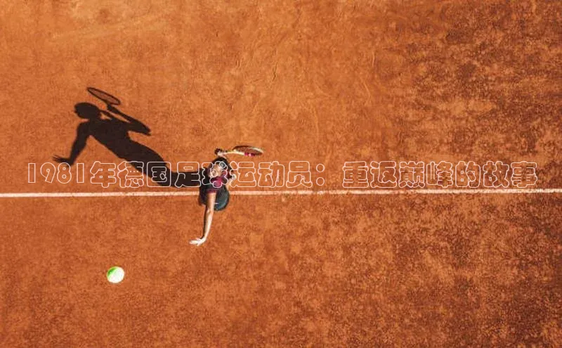 天富注册连接百度教育1981年德国足球运动员：重返巅峰的故事