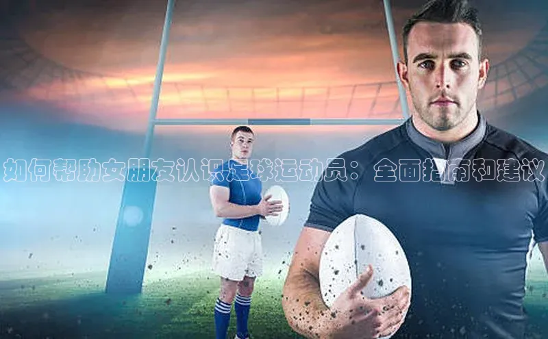 天富测速平台登陆入口百度智能云如何帮助女朋友认识足球运动员：全面指南和建议
