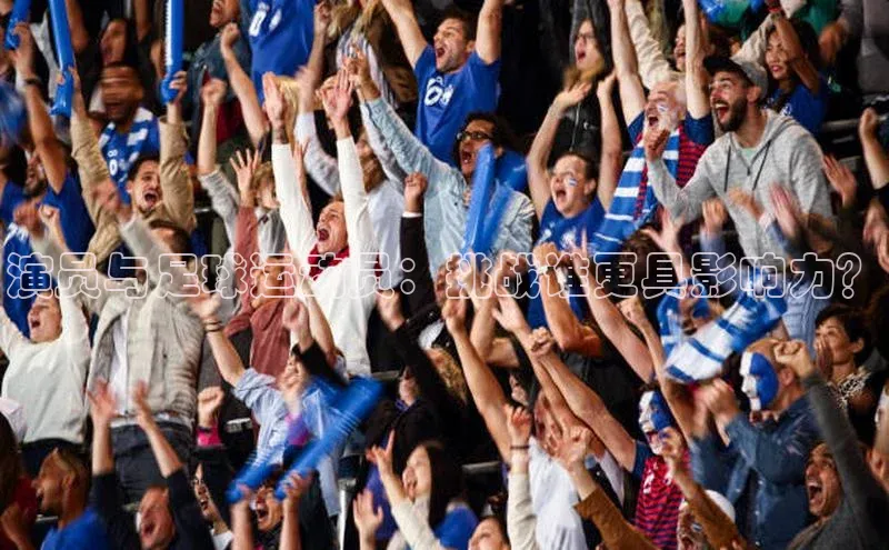 天富测速登录地址赛富乐斯演员与足球运动员：挑战谁更具影响力？