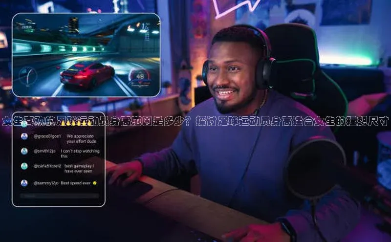 天富注册连接皮阿诺女生喜欢的足球运动员身高范围是多少？探讨足球运动员身高适合女生的理想尺寸