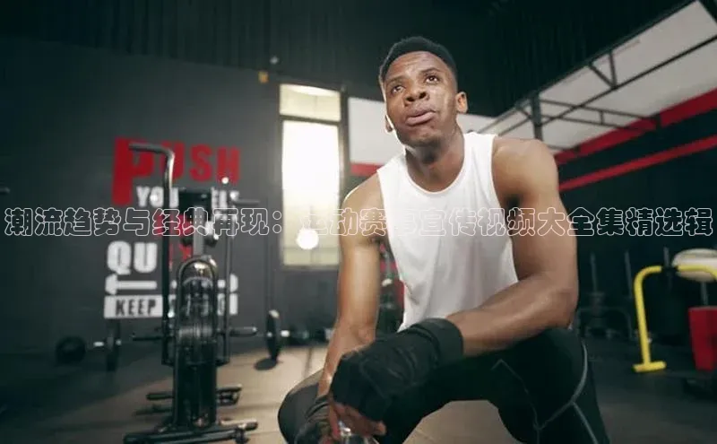 天富在线登录顺丰潮流趋势与经典再现：运动赛事宣传视频大全集精选辑