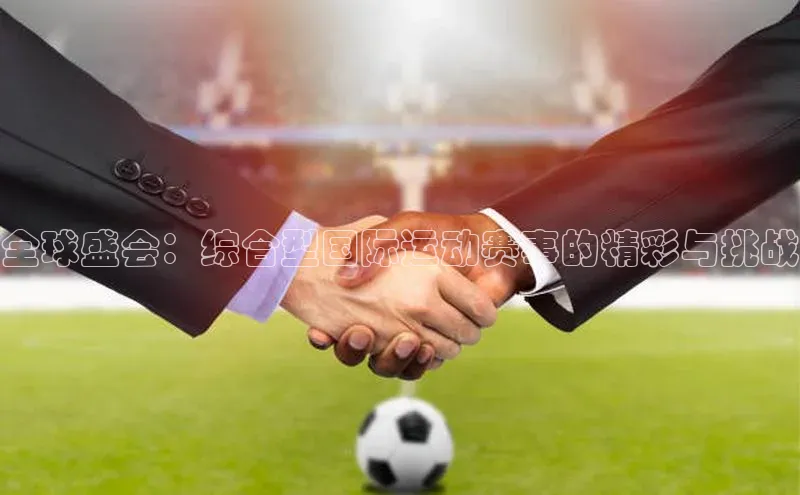 天富平台官方网站登录入口字节跳动全球盛会：综合型国际运动赛事的精彩与挑战