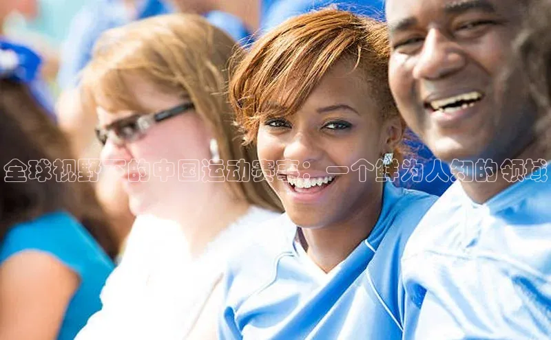 天富娱乐普信公司全球视野下的中国运动赛事：一个鲜为人知的领域