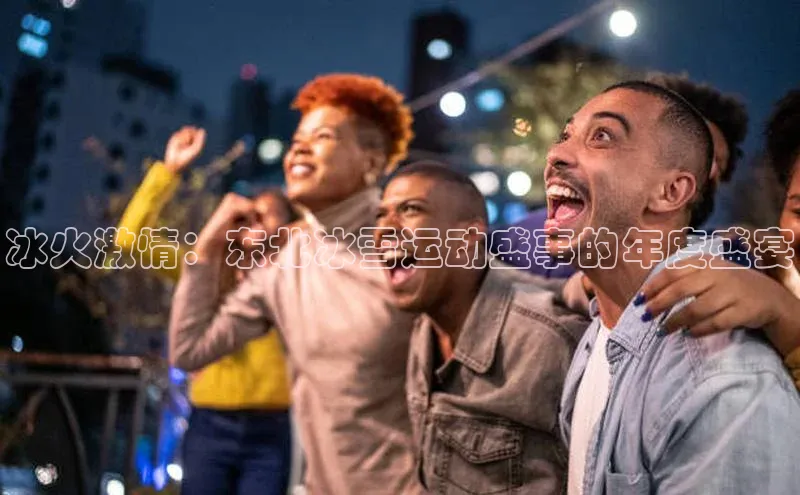 天富注册登录测速百度数据开放平台冰火激情：东北冰雪运动盛事的年度盛宴