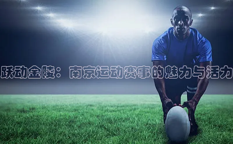 跃动金陵：南京运动赛事的魅力与活力