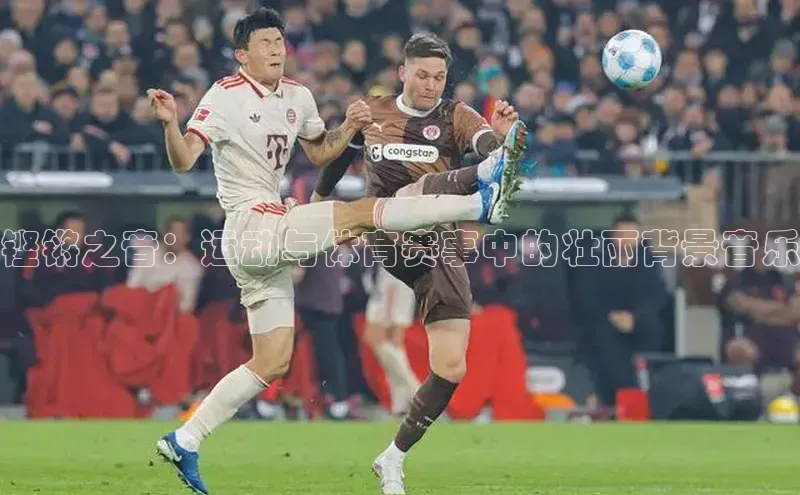 铿锵之音：运动与体育赛事中的壮丽背景音乐