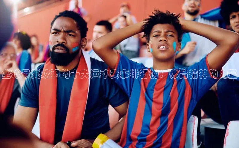 全球最受欢迎的十大运动赛事排行榜：体育精神的力量