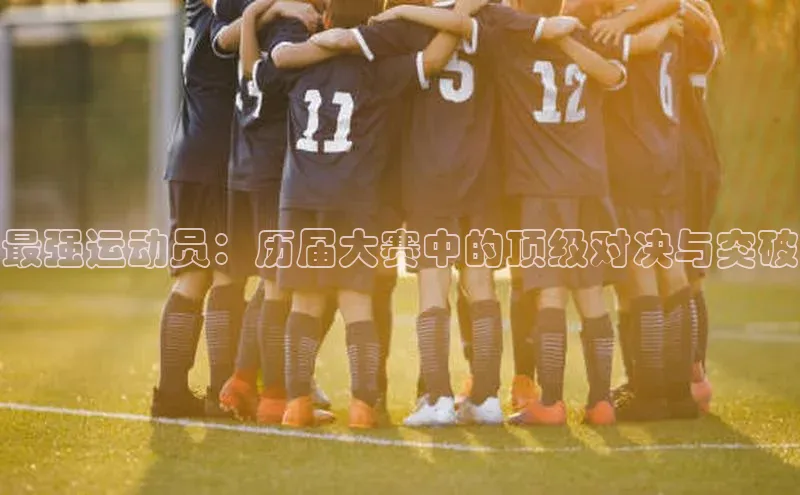 最强运动员：历届大赛中的顶级对决与突破