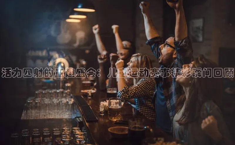 活力四射的童趣盛会：儿童运动赛事精彩瞬间回顾