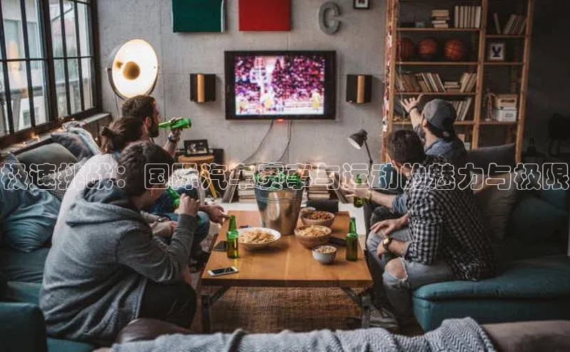 极速挑战：国际汽车赛事与运动的魅力与极限