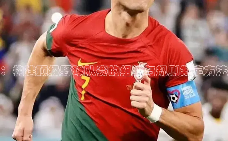 ：构建顶级野球队赛的组织与规则制定方法