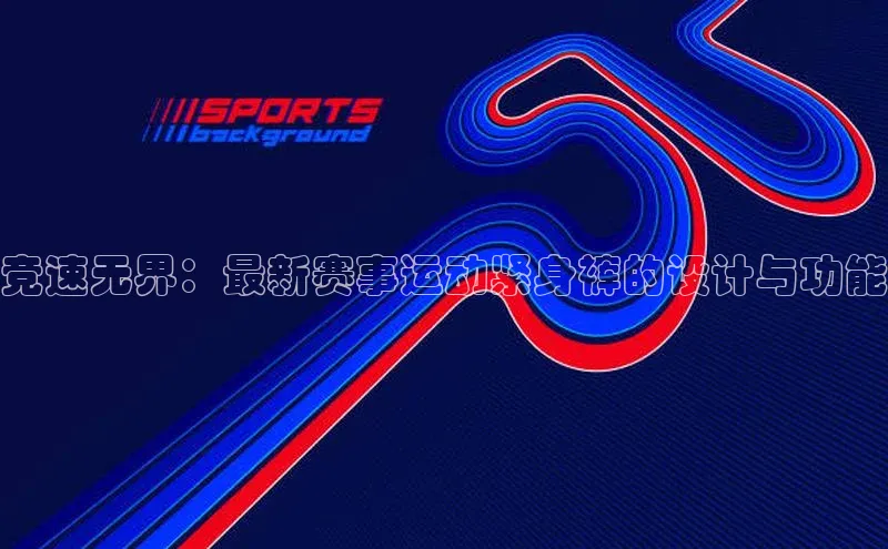 竞速无界：最新赛事运动紧身裤的设计与功能