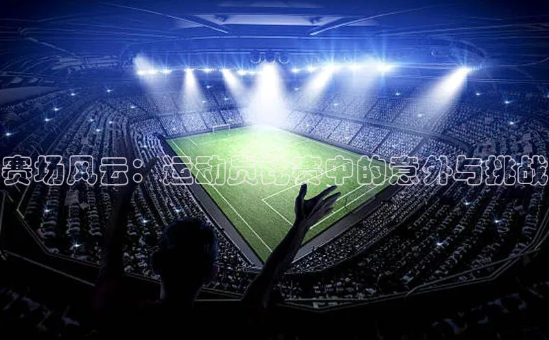 赛场风云：运动员比赛中的意外与挑战