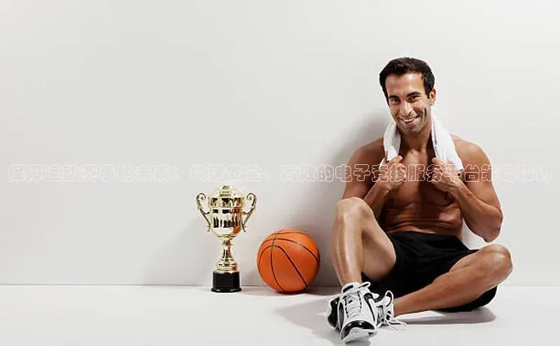 保障运动赛事的未来：构建安全、高效的电子竞技服务平台策略探讨