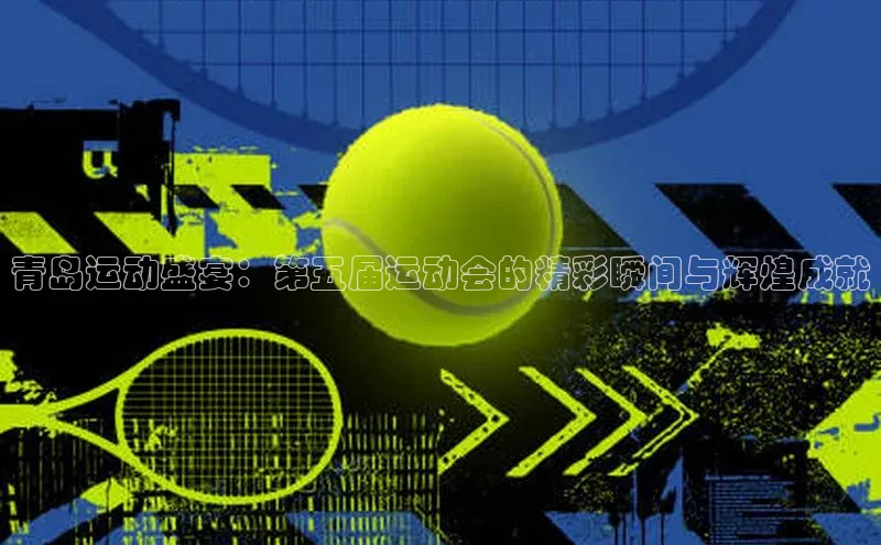 青岛运动盛宴：第五届运动会的精彩瞬间与辉煌成就