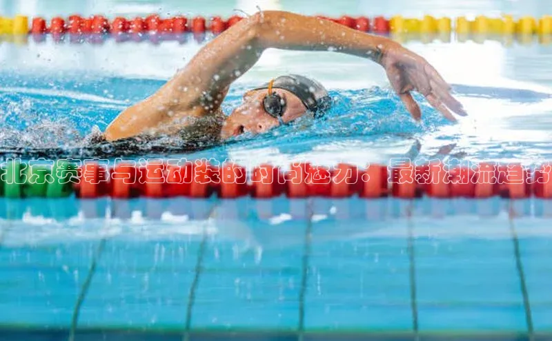 北京赛事与运动装的时尚魅力：最新潮流趋势