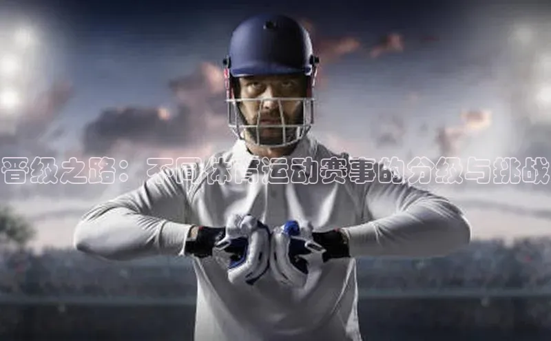 晋级之路：不同体育运动赛事的分级与挑战