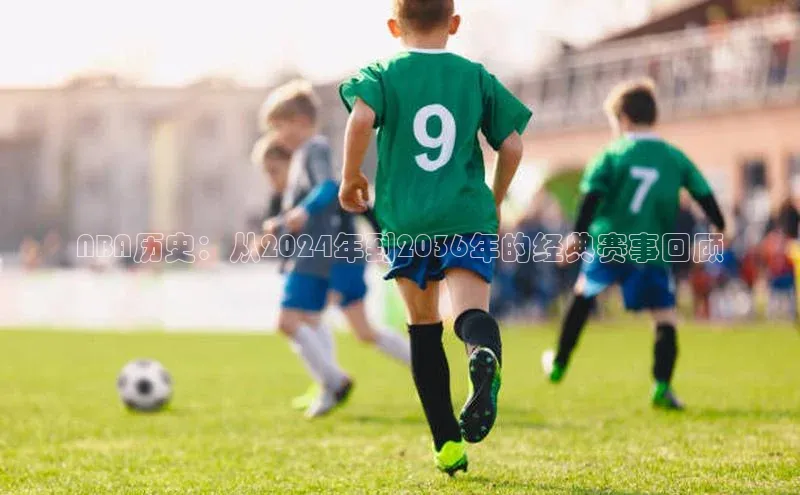 NBA历史：从2024年到2036年的经典赛事回顾