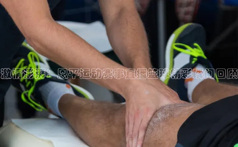 激情澎湃：恩平运动赛事直播篮球精彩瞬间回顾