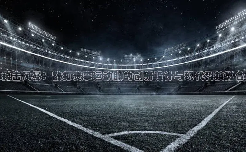 搏击风暴：散打赛事运动服的创新设计与现代科技融合