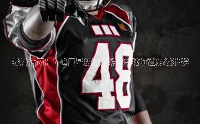 乔丹传奇：NBA巨星的运动精神-短袖T恤男装推荐