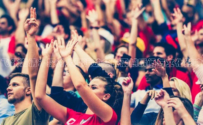 飞跃激情：探讨大型运动会的震撼瞬间与文化影响