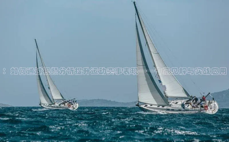 ：如何通过视频分析提升运动赛事表现——专家见解与实战应用