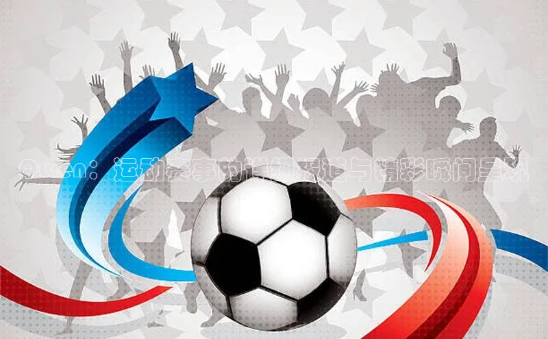 Qwen：运动赛事的详细报道与精彩瞬间呈现