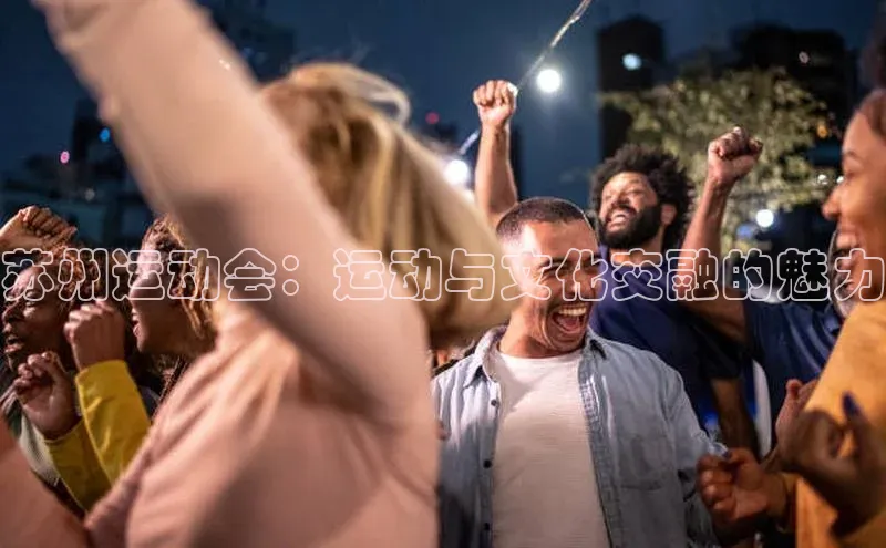 苏州运动会：运动与文化交融的魅力