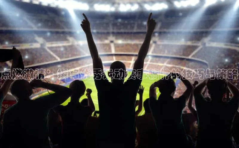 点燃激情：撰写优秀运动赛事稿件的技巧与策略