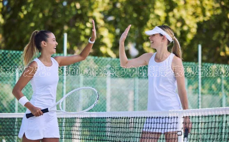 玉环之光：运动员在赛事中的精彩表现与挑战