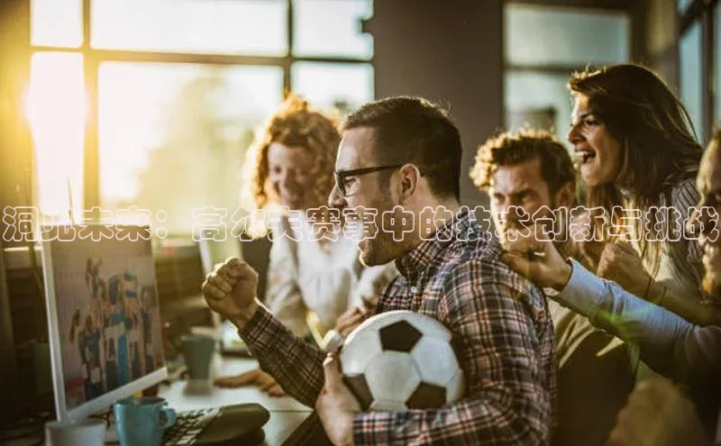 洞见未来：高尔夫赛事中的技术创新与挑战