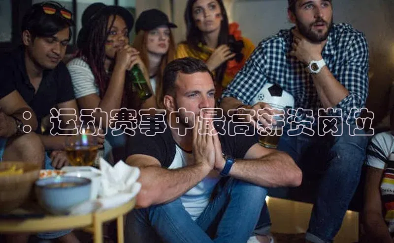 ：运动赛事中最高薪资岗位