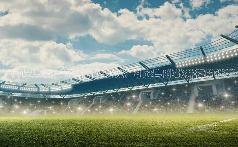 运动员与赛事签署合作协议：机遇与挑战并存的谈判