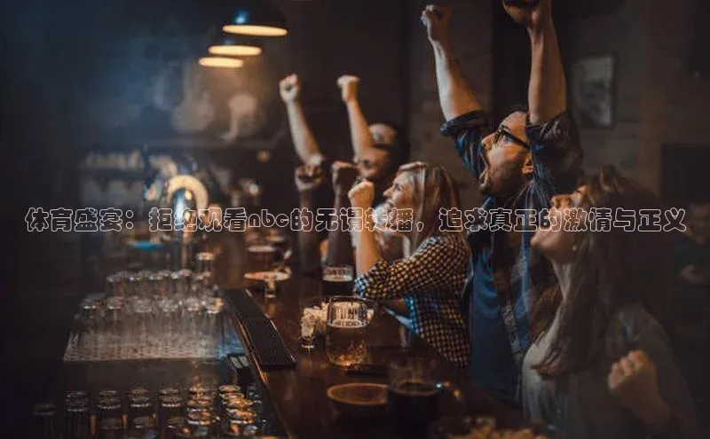 体育盛宴：拒绝观看nbc的无谓转播，追求真正的激情与正义