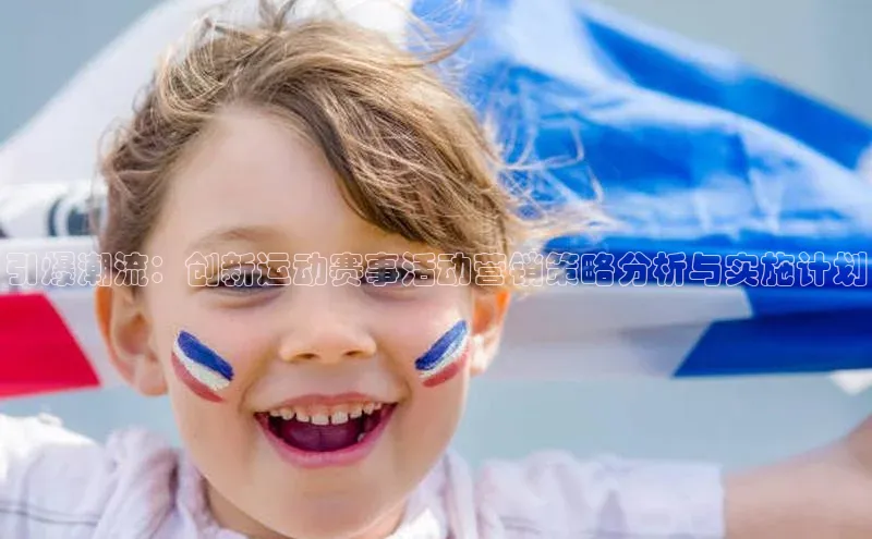 引爆潮流：创新运动赛事活动营销策略分析与实施计划