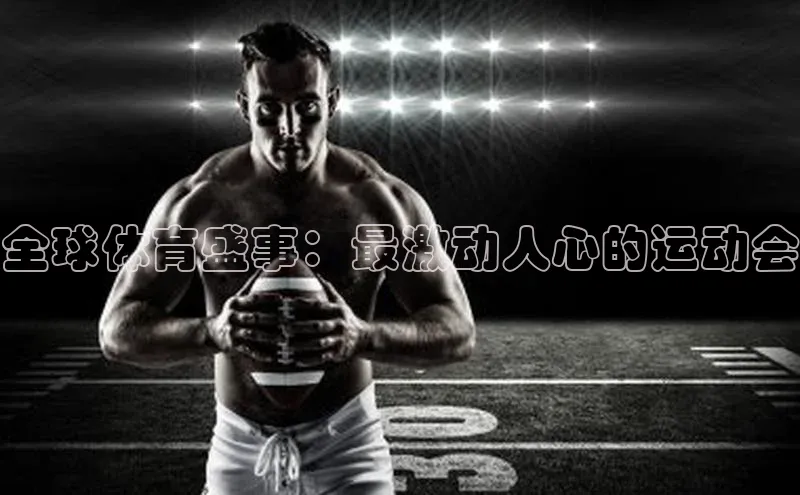 全球体育盛事：最激动人心的运动会