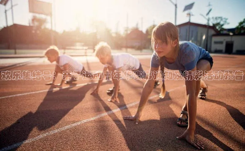 欢乐集结号：亲子运动嘉年华赛事通知及精彩活动预告
