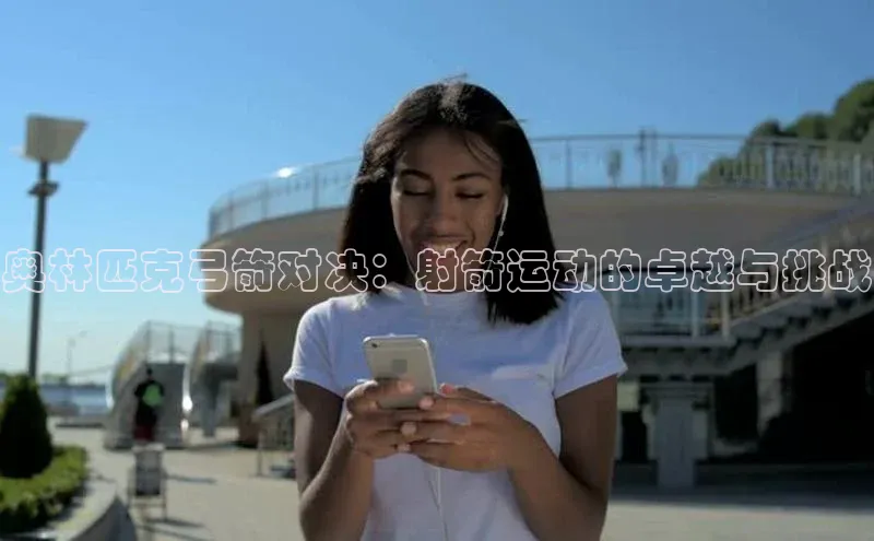 奥林匹克弓箭对决：射箭运动的卓越与挑战