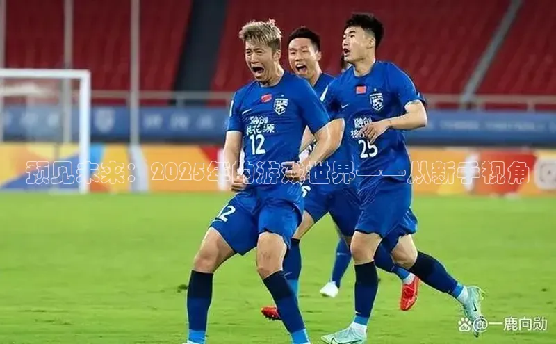 预见未来：2025年的游戏世界——从新手视角